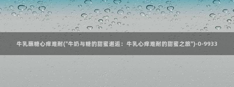 糖心vlog苹果版：牛乳蘸糖心痒难耐(\